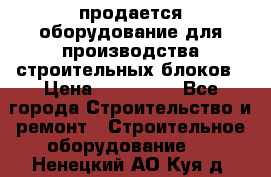 продается оборудование для производства строительных блоков › Цена ­ 210 000 - Все города Строительство и ремонт » Строительное оборудование   . Ненецкий АО,Куя д.